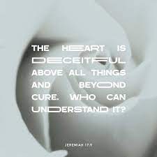 Jeremiah 17 9 10 The Heart Is Deceitful Above All Things And Desperately Wicked Who Can Know It I The Lord Search The Heart I Test The Mind Even To Give Every Man According