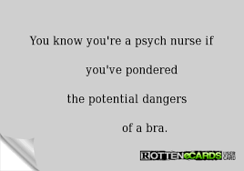 Rottenecards You Know You Re A Psych Nurse If You Ve Pondered The Potential Dangers Of A Bra Psych Nurse Nurse Quotes Nurse