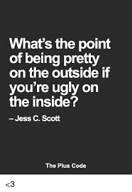 Enter the ugly doors contest to win! What S The Point Of Being Pretty On The Outside If You Re Ugly On The Inside Jess C Scott The Plus Code 3 Meme On Me Me