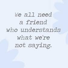 We All Need A Friend Who Understands What We Re Not Saying Understanding Quotes Friends Quotes Best Friend Quotes