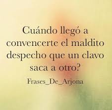 Que Buena Frase Lastima Que Es De Arjona Igual Suerte Con Eso Del Clavo Que Saca Otro Clavo Supongo Que Soy El Cl Song Quotes Music Quotes Special Quotes