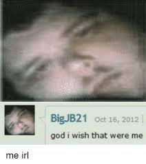 We did not find results for: Big Jb21 Oct 16 2012 L God I Wish That Were Me Me Irl God Meme On Me Me