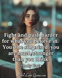 Fight And Push Harder For What You Believe In You D Be Surprised You Are Much Purelovequotes