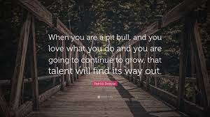 Good looking people turn me off. Patrick Swayze Quote When You Are A Pit Bull And You Love What You Do And You Are Going To Continue To Grow That Talent Will Find Its Way O