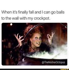 When It S Finally Fall And I Can Go Balls To The Wall With My Crockpot Ifunny Funny Halloween Memes Halloween Memes Halloween Funny