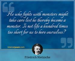 Monsters are the ultimate fear of human. He Who Fights With Monsters Might Take Care Lest He Thereby Become A Monster Is Not Life A Hundred Times Too Short For Us To Bore Ourselves