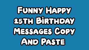 Many congratulations and a very happy birthday to you! 50 Hilarious Happy 25th Birthday Funny Mylovelytext Com