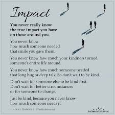 You never know what someone else is going through. You Never Really Know The True Impact