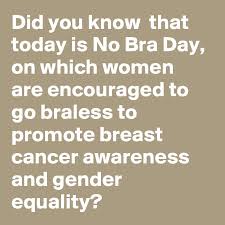 Four and a half years later i still find this very upsetting. Did You Know That Today Is No Bra Day On Which Women Are Encouraged To Go Braless To Promote Breast Cancer Awareness And Gender Equality Post By Didyouknow On Boldomatic