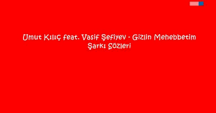 Umut Kilic Feat Vasif Sefiyev Gizlin Mehebbetim Sarki Sozleri Sarki Sozleri Sarkilar Okuma