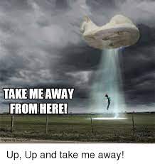 Take Me Away From Here Caption By Kitty A Up Up And Take Me Away Meme On Me Me