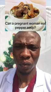 in Nigeria Can A Pregnant Woman Eat Pepper Soup