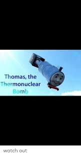 Download files and build them with your 3d printer, laser cutter, or cnc. Thomas The Thermonuclear Bomb Watch Out Watch Out Meme On Me Me