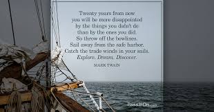 Twenty Years From Now You Will Be More Disappointed By The Things You Didn T Do Than By The Ones You Did So Throw Off The Bowlines Sail Away From The Safe Harbor