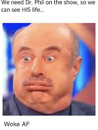 If i actually went to him for advice, i'd know my life had fallen to bits. We Need Dr Phil On The Show So We Can See His Life Af Meme On Me Me