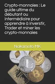 Meilleur crypto monnaie , les différentes cryptos monnaies : Amazon Com Crypto Monnaies Le Guide Ultime Du Debutant Ou Intermediaire Pour Apprendre A Inverstir Trader Et Miner Les Crypto Monnaies French Edition 9798590754069 Mk Nakamoto Books