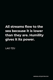 Maybe you would like to learn more about one of these? Lao Tzu Quote All Streams Flow To The Sea Because It Is Lower Than They Are Humility Gives It Its Power