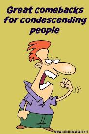 Great Comebacks For Condescending People People Quotes Truths People Who Annoy You Mean People Quotes