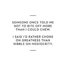 Bite Off More Than You Can Chew Quotes Someone Once Told Me Not To Bite Off More Than I Could Chew I Said I D Rather Choke On Greatness Than Nibble On M With Images Hustle Quotes Boss Quotes Quotes