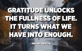 Gratitude Unlocks The Fullness Of Life It Turns What We Have Into Enough And More Melody Beattie Quotespedia Org