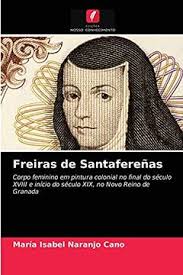 Libro Freiras de Santafereñas: Corpo Feminino em Pintura Colonial no Final  do Século Xviii e Início do De Mar&Iacute;A Isabel Naranjo Cano