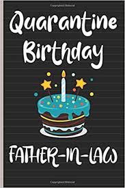 Have a perfect day and a wonderful birthday. Amazon Com Quarantine Birthday Father In Law Unique Birthday Gifts Ideas For Father In Law From Daughter In Law 6 X 9 Inch 100 Pages Blank Lined Happy Quarantine Birthday Notebook Gift For Father In Law