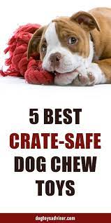 5 Best Crate Dog Toys Safe Dog Toys Safe Dog Chews Puppy Chew Toys