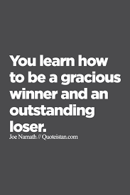 You Learn How To Be A Gracious Winner And An Outstanding Loser Loser Quotes Winner Quotes Inspirational Words