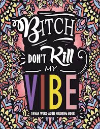Select one of 1000 printable coloring pages of the category adult. Swear Word Adult Coloring Book Bitch Don T Kill My Vibe A Rude Sweary Coloring Book Full Of Curse Words To Relax You 1 Books Swear Word Adult Coloring Amazon Co Uk Books