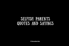 When you are at the extreme of being a bad parent then the child can develop severe mental disorders that may take years to overcome or never rectify at all. 40 Selfish Parents Quotes Sayings And Pictures The Random Vibez