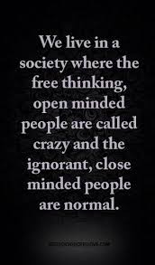 Society often forgives the criminal; We Live In A Society Where The Free Thinking Open Minded People Are Called Crazy And The Ignorant Close Minded People Are Normal Open Minded Quotes Being Ignored Quotes Close Minded