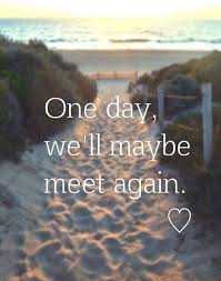 Someday We Will Find What We Are Looking For Or Maybe Not One Day We Ll Meet Again Maybe Just Maybe Meet Again Quotes Letting Someone Go Love Quotes