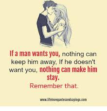 If A Man Wants You Nothing Can Keep Him Away If He Doesn T Want You Nothing Can Make Him Stay Remember That Wwwlifelovequotesandsayingscom Com Meme On Me Me