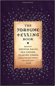 Maybe you would like to learn more about one of these? The Fortune Telling Book Reading Crystal Balls Tea Leaves Playing Cards And Everyday Omens Of Love And Luck Kemp Gillian 9780316488358 Amazon Com Books