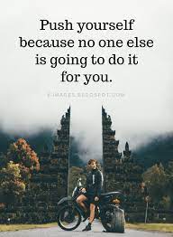 Push Yourself Quotes Push Yourself Because No One Else Is Going To Do It For You Be Yourself Quotes Pushing Yourself Quotes Thinking Of You Quotes