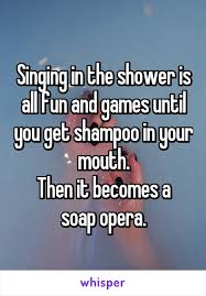 Singing In The Shower Is All Fun And Games Until You Get Shampoo In Your Mouth Then It Becomes A Soap Opera Funny Puns Punny Jokes Cheesy Jokes