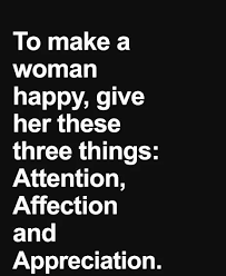 To Make A Woman Happy Give Her Three Thing Attention Affection And Apprecia Appreciation Quotes Great Inspirational Quotes Inspirational Quotes About Success