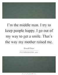 I M The Middle Man I Try To Keep People Happy I Go Out Of My Picture Quotes