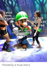 Meet the most exciting singles in your area through foxydaters.com/. Is Your Penis Lackluster 13 Hot Singles In My Area Me Age 7 Trying To Download Free Minecraft Honestly A True Story Minecraft Meme On Me Me