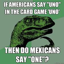 If Americans Say Uno In The Card Game Uno Then Do Mexicans Say One Philosoraptor Quickmeme