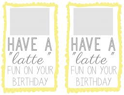 Birthday Gift Card Print Out Free Printable Have A Latte Fun On Your Birthday Just Attach A Gift Card To Starbucks Small Birthday Gifts Birthday Gift Card Holder Birthday Gift Cards