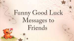 Good luck wishes add a little push to the one who's ready to plunge into a new venture. Funny Good Luck Messages To Friends Funny Good Luck Text Messages