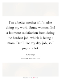 I M A Better Mother If I M Also Doing My Work Some Women Find A Picture Quotes