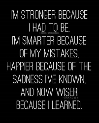 Motivational Quotes Auf Twitter I M Stronger Because I Had To Be I M Smarter Because Of My Mistakes Happier Because Of The Sadness I Ve Known And Now Wiser Because I Ve Learned Unknown Quotes