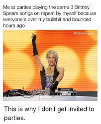 Britney spears meme 13908 gifs. Me At Parties Playing The Same 3 Britney Spears Songs On Repeat By Myself Because Everyone S Over My Bullshit And Bounced Hours Ago This Is Why I Don T Get Invited To Parties