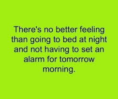 There S No Better Feeling Than Going To Bed At Night And Not Having To Set An Alarm For Tomorrow Morning My Favorite Funny Quotes Feel Good Quotes