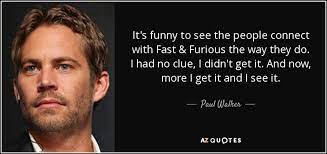 Paul Walker Quote It S Funny To See The People Connect With Fast