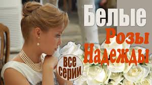 смотреть фильм с любовью рози онлайн бесплатно в хорошем качестве Belye Rozy Nadezhdy Vse Serii Iskrennyaya Zhiznennaya Melodrama Russkie Kinoa Filmy Detektivy
