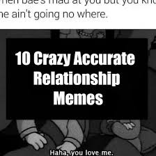 Check spelling or type a new query. 10 Crazy Accurate Relationship Memes