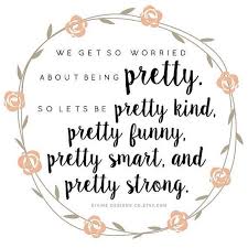 We Get So Worried About Being Pretty So Let S Be Pretty Kind Pretty Funny Pretty Smart A Printable Inspirational Quotes Pretty Quotes Inspirational Quotes